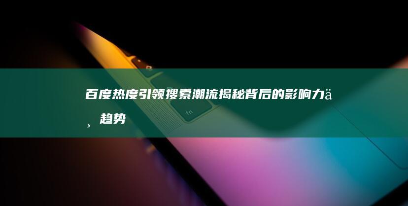 百度热度引领搜索潮流：揭秘背后的影响力与趋势